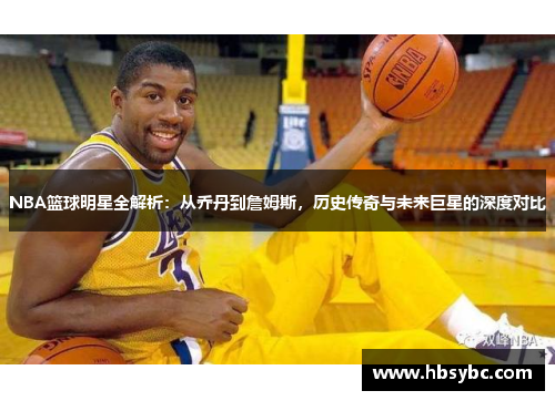 NBA篮球明星全解析：从乔丹到詹姆斯，历史传奇与未来巨星的深度对比